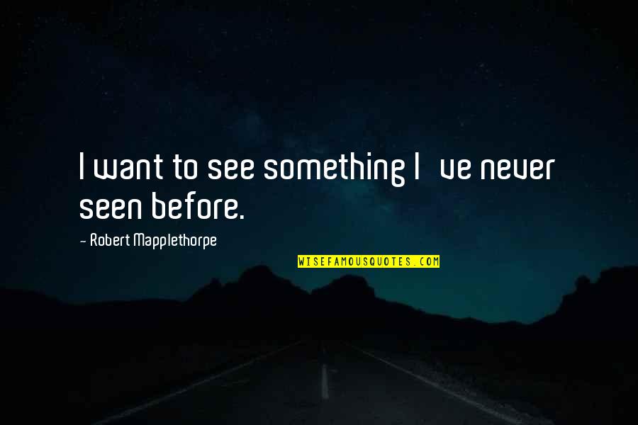 Strongly Inspiring Quotes By Robert Mapplethorpe: I want to see something I've never seen