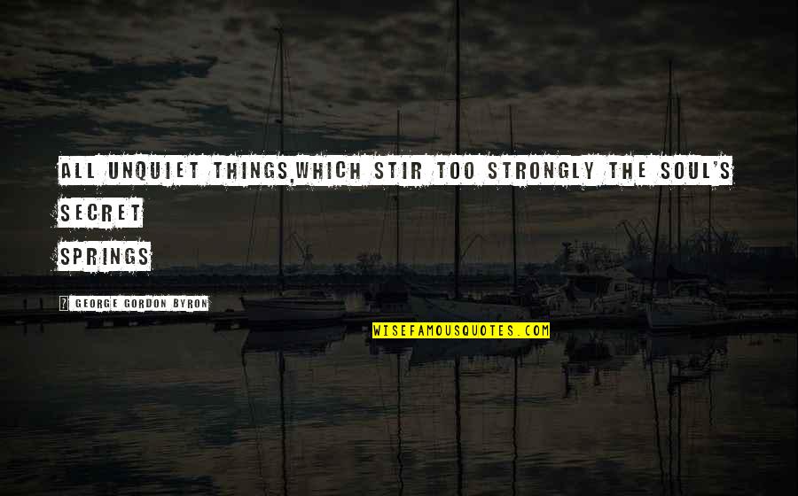 Strongly Quotes By George Gordon Byron: All unquiet things,which stir too strongly the soul's