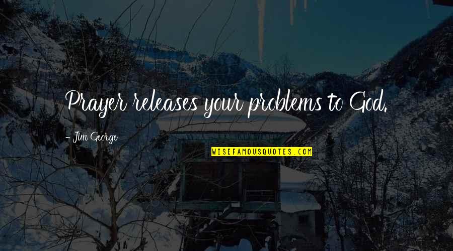Strongpoint Church Quotes By Jim George: Prayer releases your problems to God.