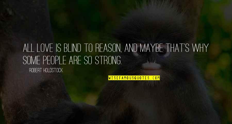 Strong's Quotes By Robert Holdstock: All love is blind to reason, and maybe
