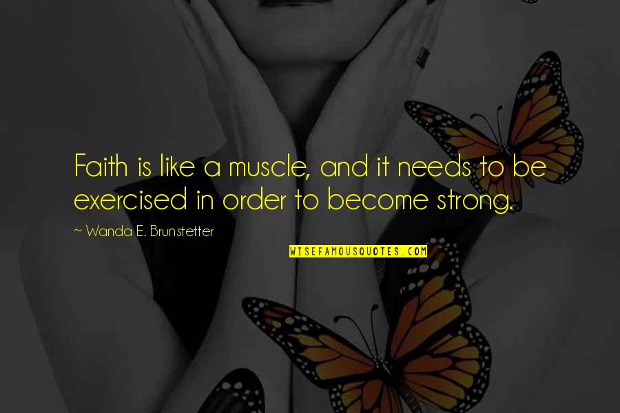 Strong'st Quotes By Wanda E. Brunstetter: Faith is like a muscle, and it needs