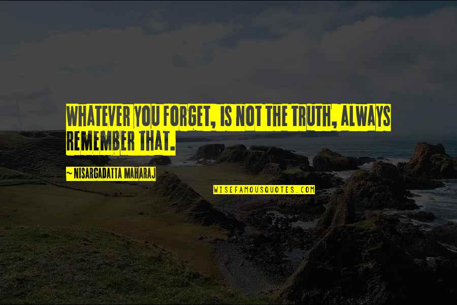 Stronkaura Quotes By Nisargadatta Maharaj: Whatever you forget, is not the truth, always Stronkaura Quotes By Nisargadatta Maharaj: Whatever you forget, is not the truth, always