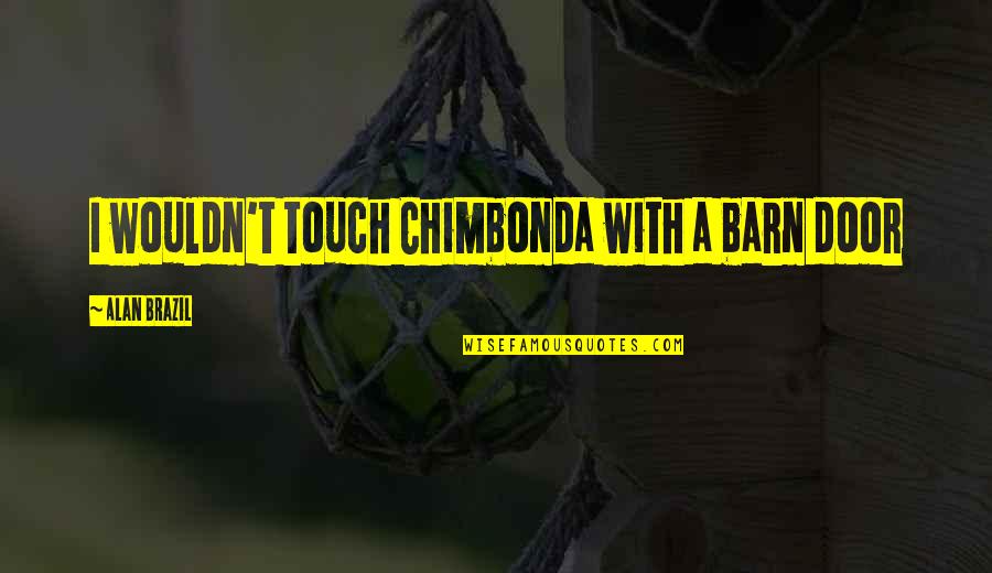 Stronzek Quotes By Alan Brazil: I wouldn't touch Chimbonda with a barn door Stronzek Quotes By Alan Brazil: I wouldn't touch Chimbonda with a barn door