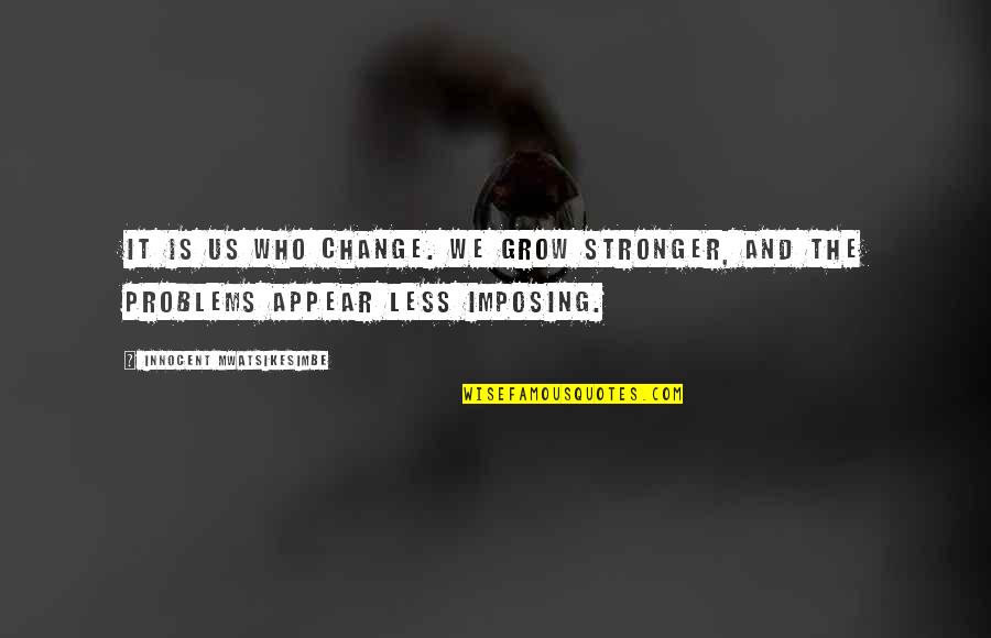 Stronzek Quotes By Innocent Mwatsikesimbe: It is us who change. We grow stronger, Stronzek Quotes By Innocent Mwatsikesimbe: It is us who change. We grow stronger,