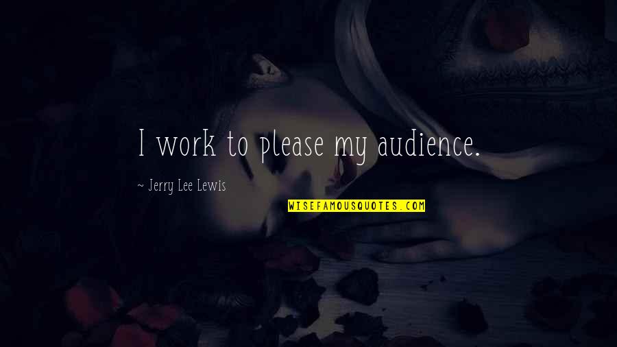 Stronzek Quotes By Jerry Lee Lewis: I work to please my audience. Stronzek Quotes By Jerry Lee Lewis: I work to please my audience.