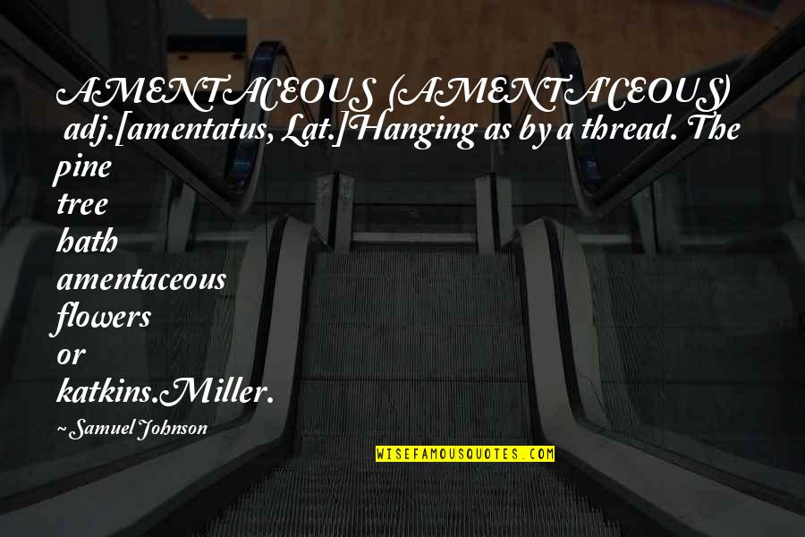 Stronzel Quotes By Samuel Johnson: AMENTACEOUS (AMENTA'CEOUS) adj.[amentatus, Lat.]Hanging as by a thread.