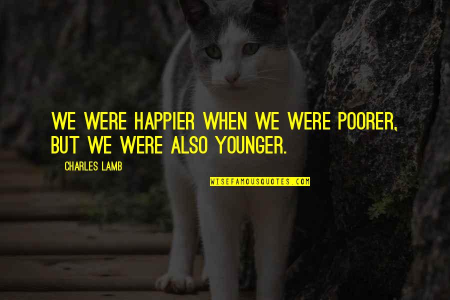 Stronzi Quotes By Charles Lamb: We were happier when we were poorer, but