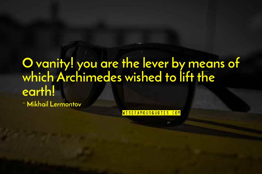 Stronzi Quotes By Mikhail Lermontov: O vanity! you are the lever by means Stronzi Quotes By Mikhail Lermontov: O vanity! you are the lever by means