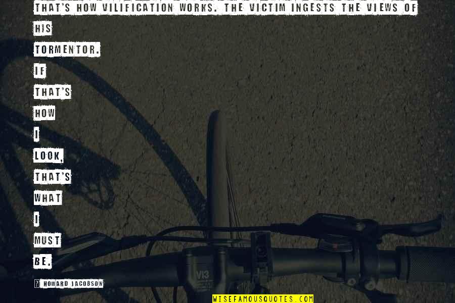 Stroomdeler Quotes By Howard Jacobson: That's how vilification works. The victim ingests the Stroomdeler Quotes By Howard Jacobson: That's how vilification works. The victim ingests the