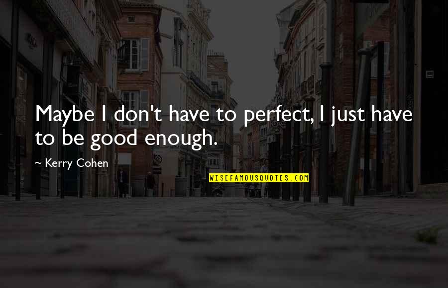 Stroomopwaarts Quotes By Kerry Cohen: Maybe I don't have to perfect, I just
