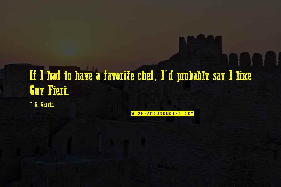 Strophes Quotes By G. Garvin: If I had to have a favorite chef,