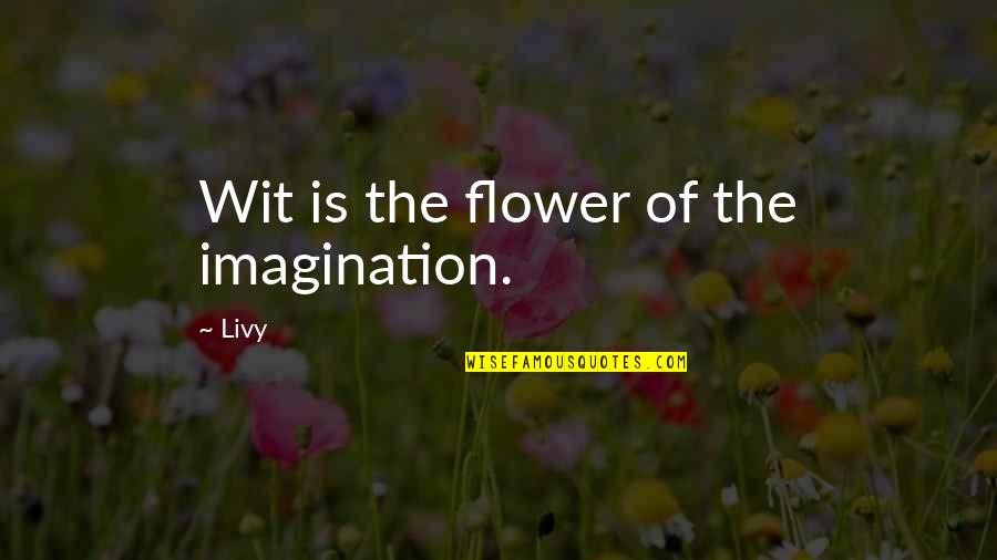Strophes Quotes By Livy: Wit is the flower of the imagination.