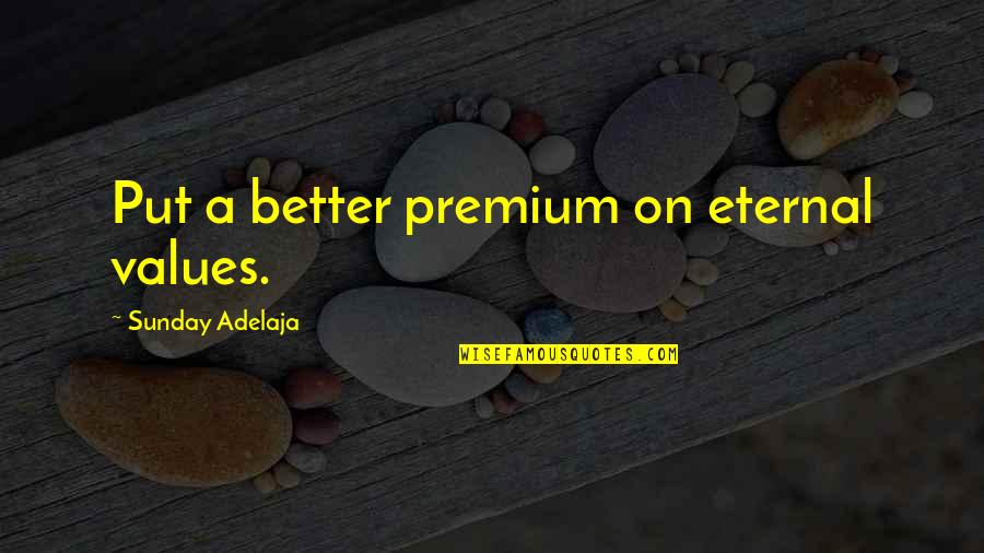 Strophic Quotes By Sunday Adelaja: Put a better premium on eternal values. Strophic Quotes By Sunday Adelaja: Put a better premium on eternal values.