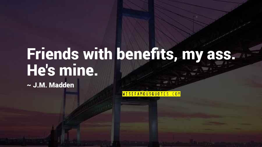 Strops Marketing Quotes By J.M. Madden: Friends with benefits, my ass. He's mine.