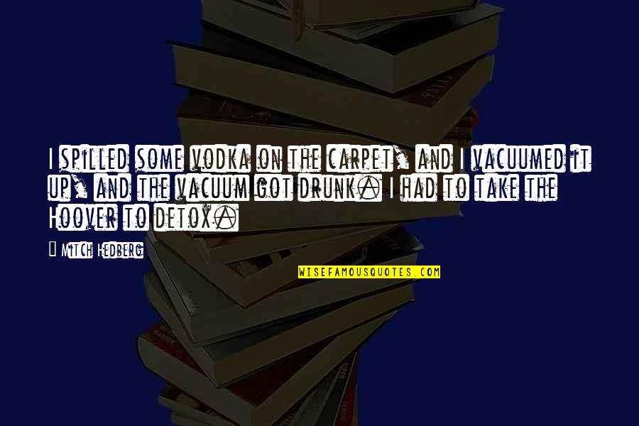 Strories Quotes By Mitch Hedberg: I spilled some vodka on the carpet, and Strories Quotes By Mitch Hedberg: I spilled some vodka on the carpet, and