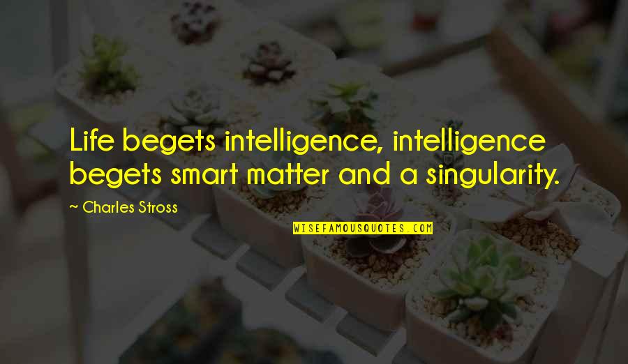 Stross Quotes By Charles Stross: Life begets intelligence, intelligence begets smart matter and