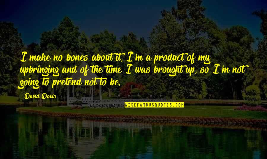 Strotheide Chiropractic Quotes By David Davis: I make no bones about it, I'm a Strotheide Chiropractic Quotes By David Davis: I make no bones about it, I'm a
