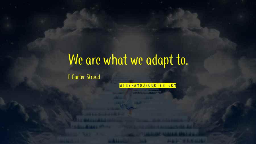 Stroud Quotes By Carter Stroud: We are what we adapt to.