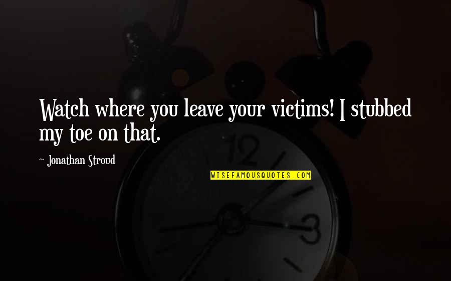 Stroud Quotes By Jonathan Stroud: Watch where you leave your victims! I stubbed