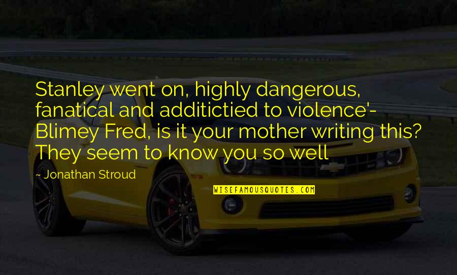 Stroud Quotes By Jonathan Stroud: Stanley went on, highly dangerous, fanatical and additictied