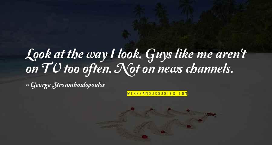 Stroumboulopoulos Quotes By George Stroumboulopoulos: Look at the way I look. Guys like Stroumboulopoulos Quotes By George Stroumboulopoulos: Look at the way I look. Guys like