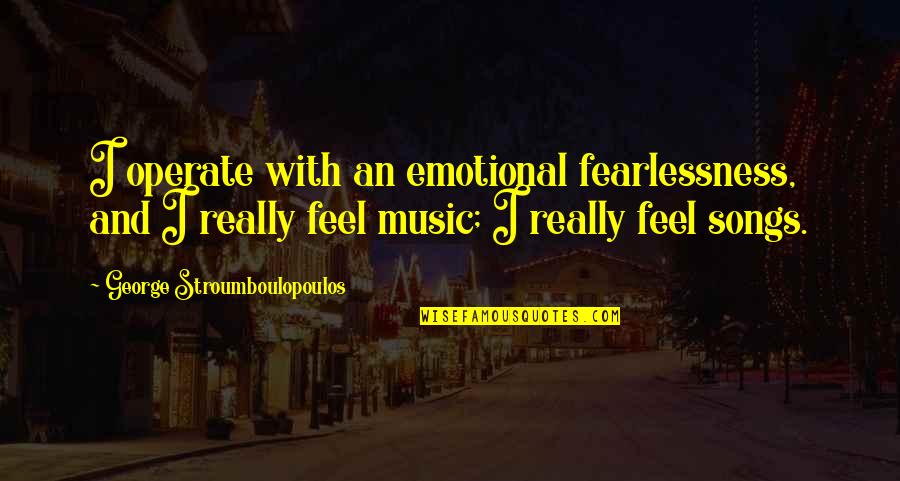 Stroumboulopoulos Quotes By George Stroumboulopoulos: I operate with an emotional fearlessness, and I Stroumboulopoulos Quotes By George Stroumboulopoulos: I operate with an emotional fearlessness, and I