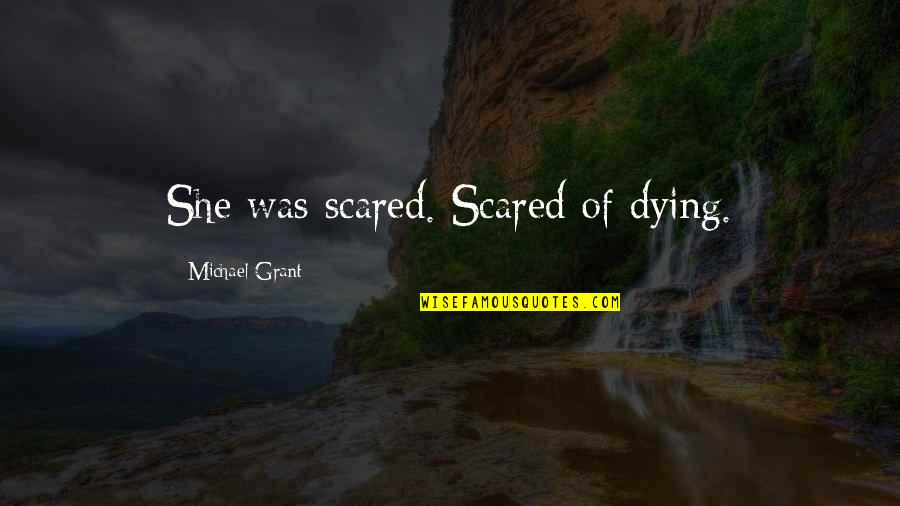 Stroumsas Quotes By Michael Grant: She was scared. Scared of dying. Stroumsas Quotes By Michael Grant: She was scared. Scared of dying.