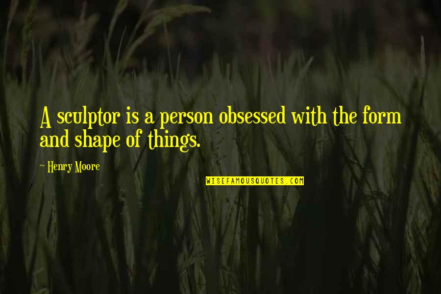 Strouse Hard Quotes By Henry Moore: A sculptor is a person obsessed with the