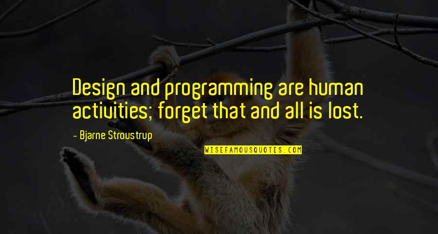Stroustrup Quotes By Bjarne Stroustrup: Design and programming are human activities; forget that