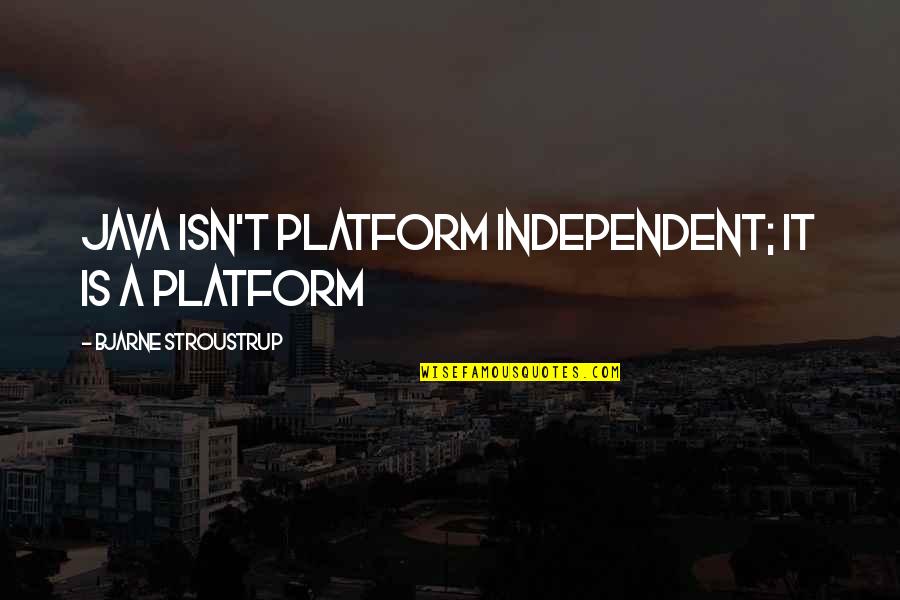 Stroustrup Quotes By Bjarne Stroustrup: Java isn't platform independent; it is a platform