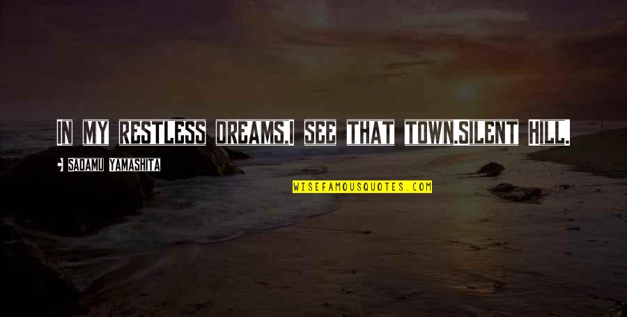 Strow Quotes By Sadamu Yamashita: In my restless dreams,I see that town.Silent Hill. Strow Quotes By Sadamu Yamashita: In my restless dreams,I see that town.Silent Hill.