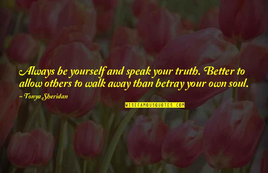 Strown Defined Quotes By Tonya Sheridan: Always be yourself and speak your truth. Better