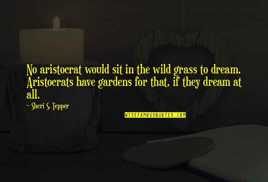 Strs Quotes By Sheri S. Tepper: No aristocrat would sit in the wild grass Strs Quotes By Sheri S. Tepper: No aristocrat would sit in the wild grass