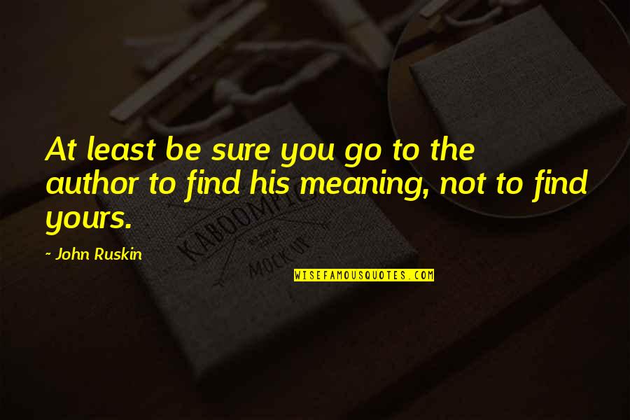 Strubbly Quotes By John Ruskin: At least be sure you go to the