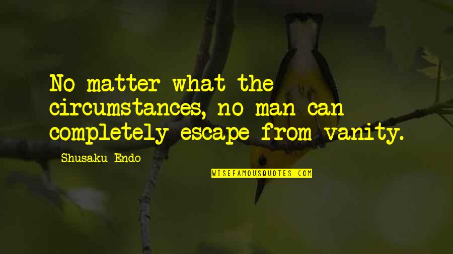 Strubbly Quotes By Shusaku Endo: No matter what the circumstances, no man can