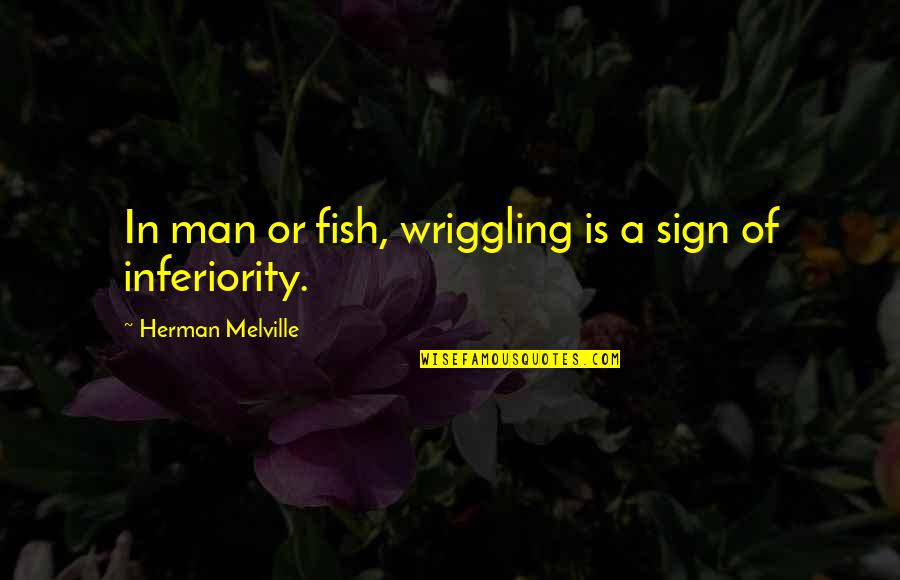 Struber Quotes By Herman Melville: In man or fish, wriggling is a sign