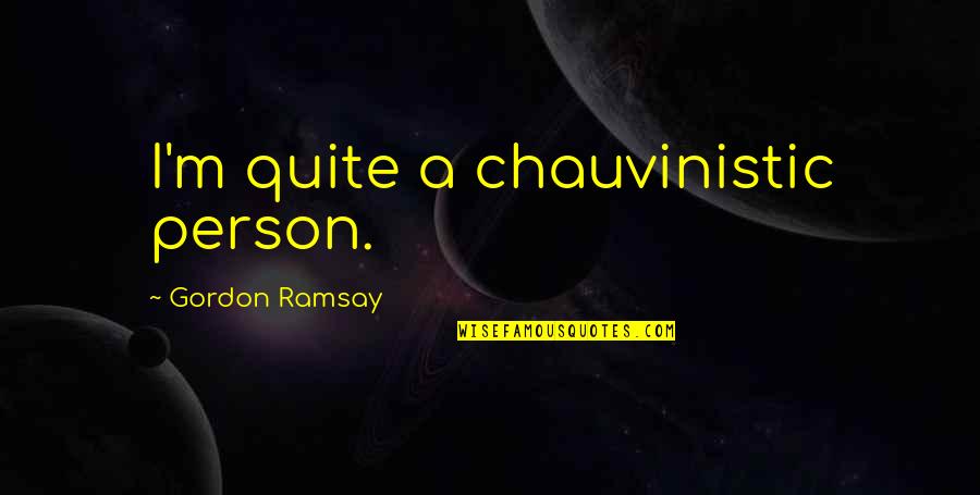 Strube's Quotes By Gordon Ramsay: I'm quite a chauvinistic person.