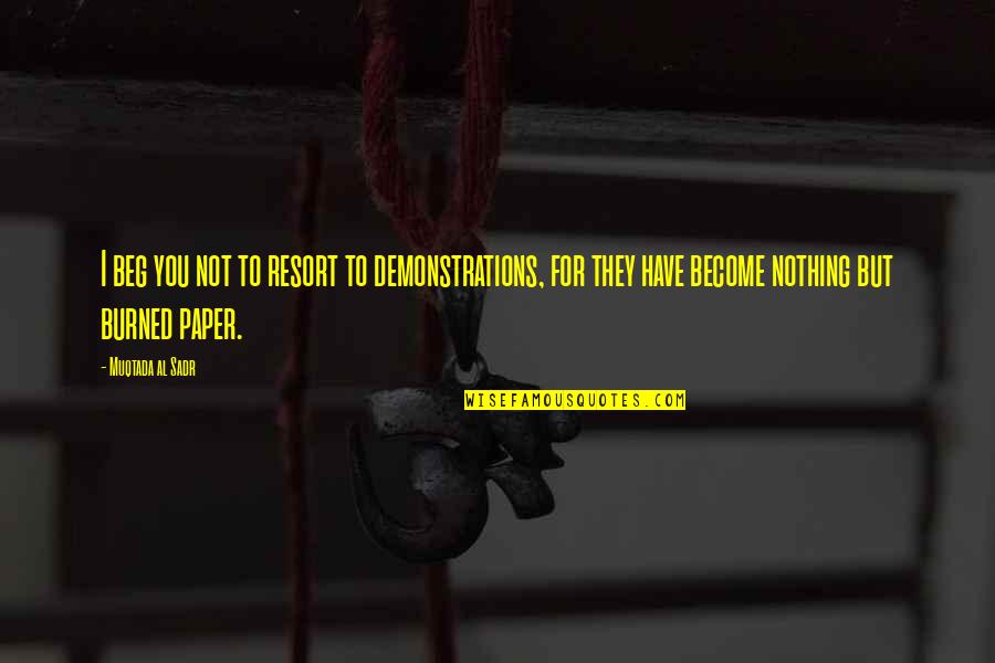 Strubs Quotes By Muqtada Al Sadr: I beg you not to resort to demonstrations, Strubs Quotes By Muqtada Al Sadr: I beg you not to resort to demonstrations,