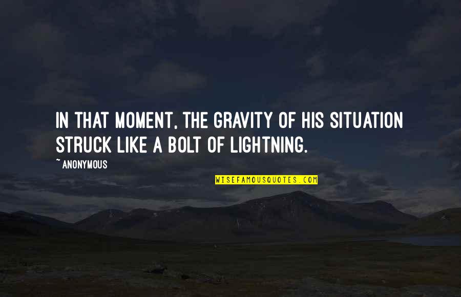 Struck By Lightning Best Quotes By Anonymous: In that moment, the gravity of his situation