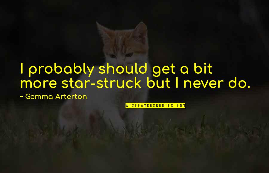 Struck Quotes By Gemma Arterton: I probably should get a bit more star-struck