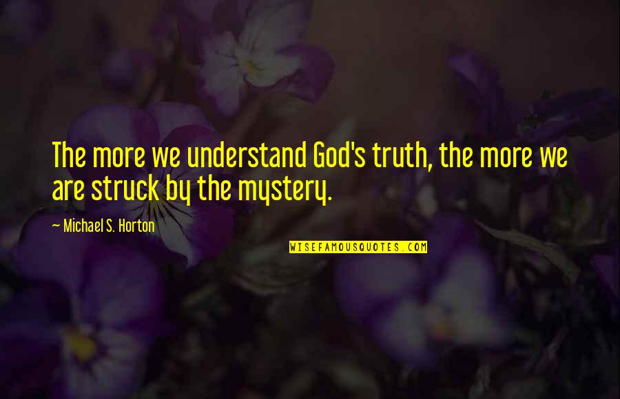 Struck Quotes By Michael S. Horton: The more we understand God's truth, the more
