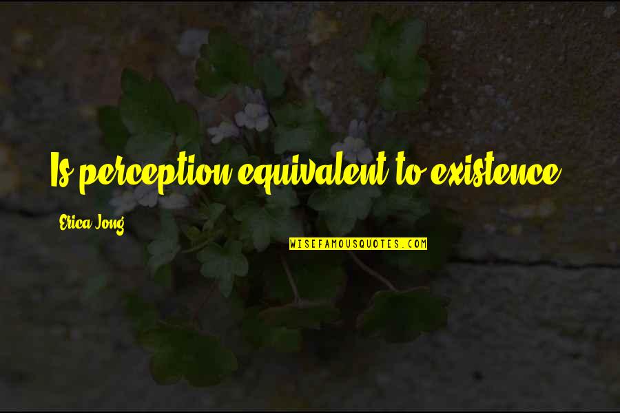 Struction Site Quotes By Erica Jong: Is perception equivalent to existence?