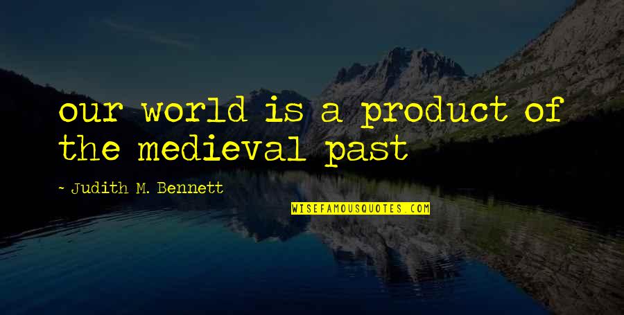 Structurally Speaking Quotes By Judith M. Bennett: our world is a product of the medieval