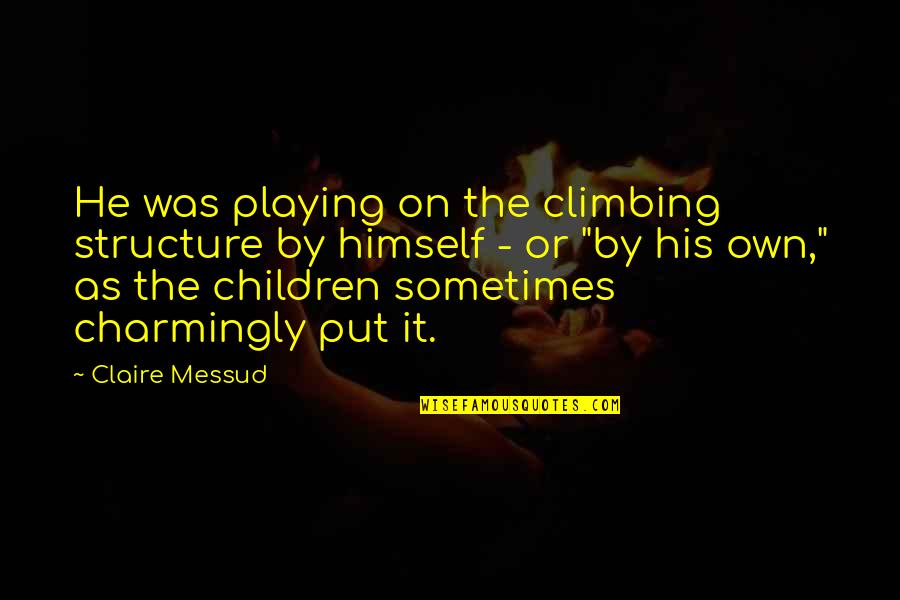 Structure Quotes By Claire Messud: He was playing on the climbing structure by