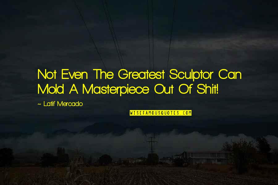 Structurelessness Quotes By Latif Mercado: Not Even The Greatest Sculptor Can Mold A