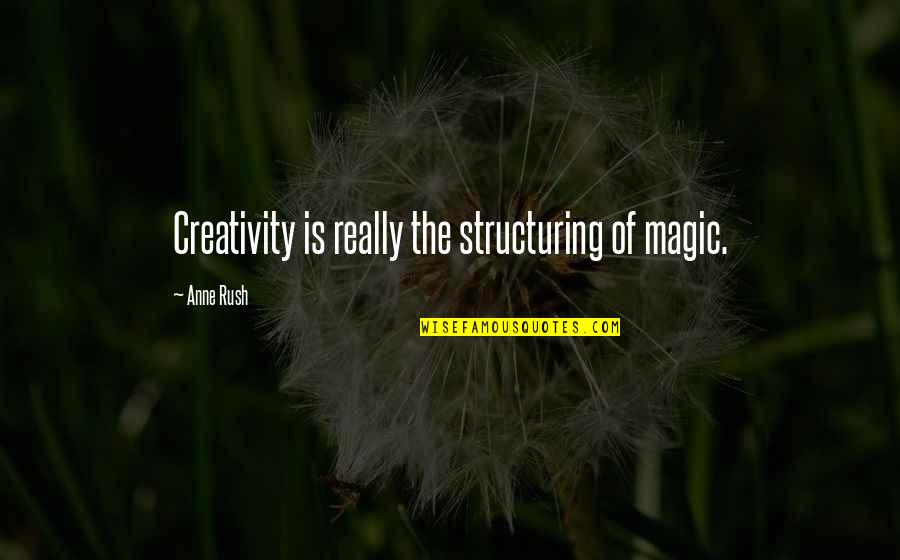 Structuring Quotes By Anne Rush: Creativity is really the structuring of magic.