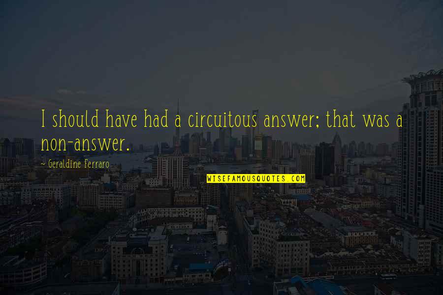 Strudlhofstiege Quotes By Geraldine Ferraro: I should have had a circuitous answer; that Strudlhofstiege Quotes By Geraldine Ferraro: I should have had a circuitous answer; that