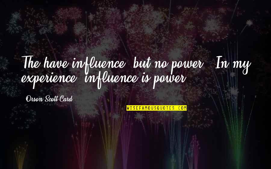 Strudlhofstiege Quotes By Orson Scott Card: The have influence, but no power.""In my experience, Strudlhofstiege Quotes By Orson Scott Card: The have influence, but no power.""In my experience,