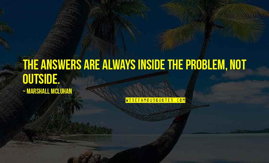 Struelens Quotes By Marshall McLuhan: The answers are always inside the problem, not Struelens Quotes By Marshall McLuhan: The answers are always inside the problem, not