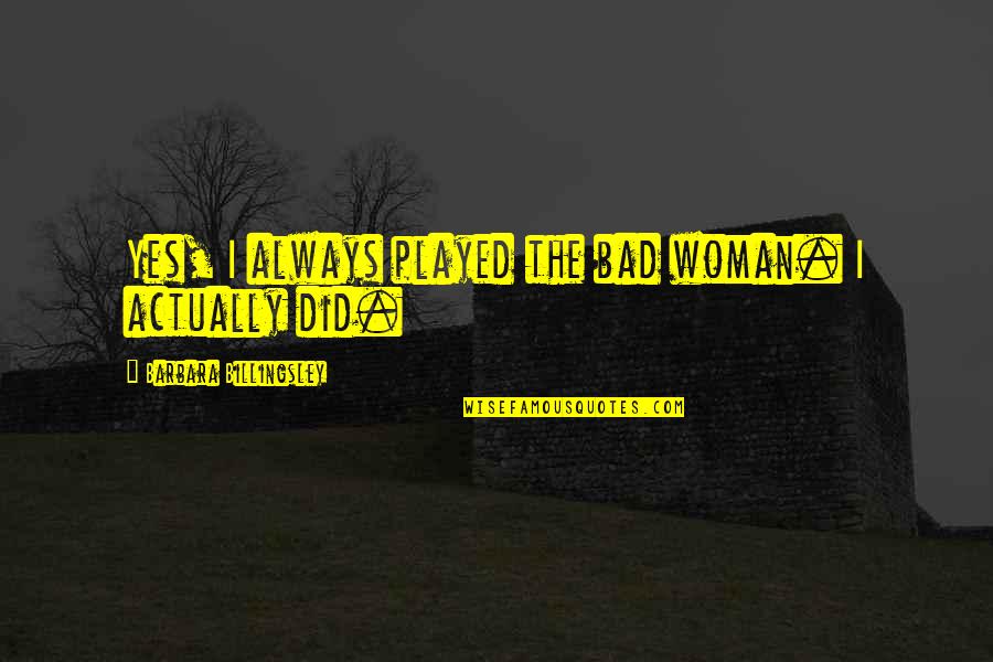 Strugala The Label Quotes By Barbara Billingsley: Yes, I always played the bad woman. I Strugala The Label Quotes By Barbara Billingsley: Yes, I always played the bad woman. I